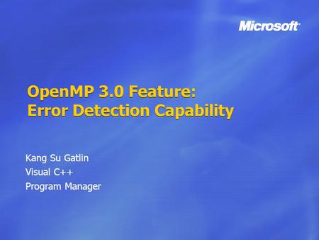 OpenMP 3.0 Feature: Error Detection Capability Kang Su Gatlin Visual C++ Program Manager.