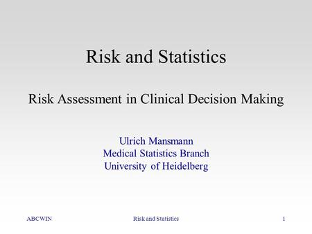 ABCWINRisk and Statistics1 Risk and Statistics Risk Assessment in Clinical Decision Making Ulrich Mansmann Medical Statistics Branch University of Heidelberg.