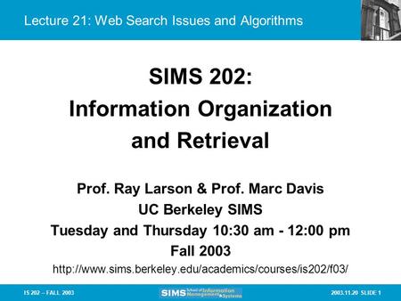 2003.11.20 SLIDE 1IS 202 – FALL 2003 Lecture 21: Web Search Issues and Algorithms Prof. Ray Larson & Prof. Marc Davis UC Berkeley SIMS Tuesday and Thursday.