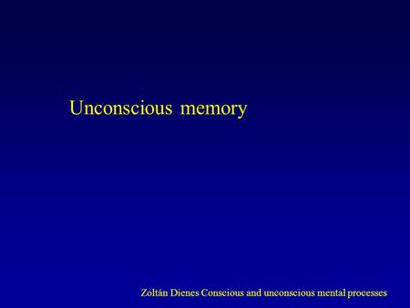 Unconscious memory Zoltán Dienes Conscious and unconscious mental processes.