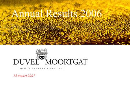 Annual Results 2006 15 maart 2007. 2 Michel Moortgat - CEO Daniel Krug – COO Herbert De Loose - CFO SPEAKERS.