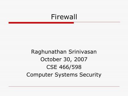 Firewall Raghunathan Srinivasan October 30, 2007 CSE 466/598 Computer Systems Security.