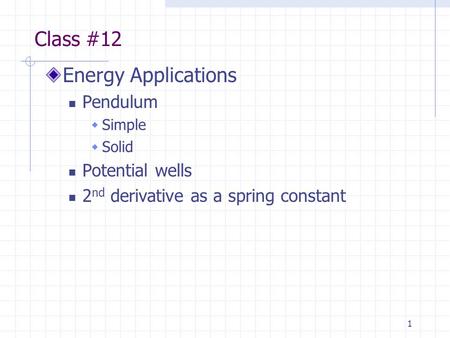 1 Class #12 Energy Applications Pendulum  Simple  Solid Potential wells 2 nd derivative as a spring constant.
