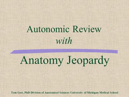Anatomy Jeopardy Tom Gest, PhD Division of Anatomical Sciences University of Michigan Medical School Autonomic Review with.
