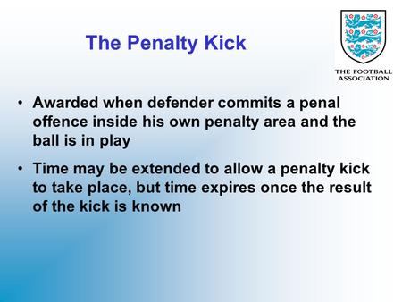 The Penalty Kick Awarded when defender commits a penal offence inside his own penalty area and the ball is in play Time may be extended to allow a penalty.