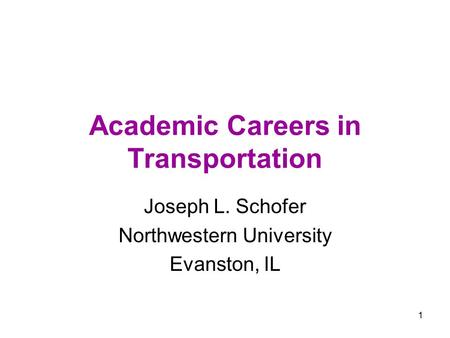 1 Academic Careers in Transportation Joseph L. Schofer Northwestern University Evanston, IL.