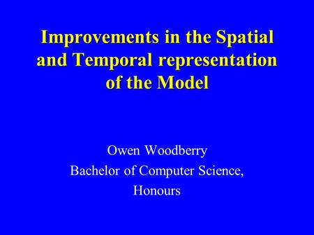 Improvements in the Spatial and Temporal representation of the Model Owen Woodberry Bachelor of Computer Science, Honours.