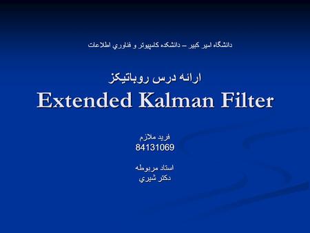 ارائه درس روباتيکز Extended Kalman Filter فريد ملازم 84131069 استاد مربوطه دکتر شيري دانشگاه امير کبير – دانشکده کامپيوتر و فناوري اطلاعات.