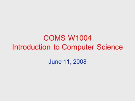 COMS W1004 Introduction to Computer Science June 11, 2008.
