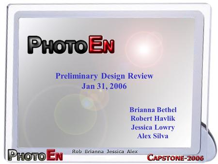 Preliminary Design Review Jan 31, 2006 Brianna Bethel Robert Havlik Jessica Lowry Alex Silva.