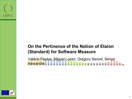 1 On the Pertinence of the Notion of Etalon (Standard) for Software Measure Valérie Paulus, Miguel Lopez, Gregory Seront, Simon Alexandre.