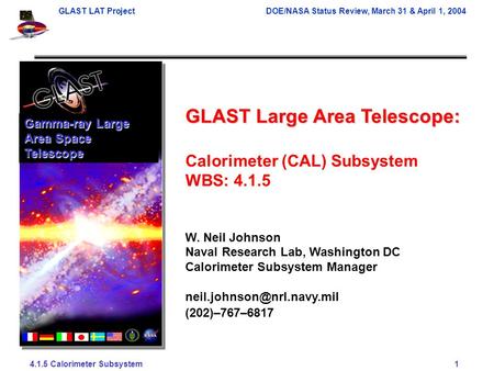 GLAST LAT ProjectDOE/NASA Status Review, March 31 & April 1, 2004 4.1.5 Calorimeter Subsystem 1 GLAST Large Area Telescope: Calorimeter (CAL) Subsystem.