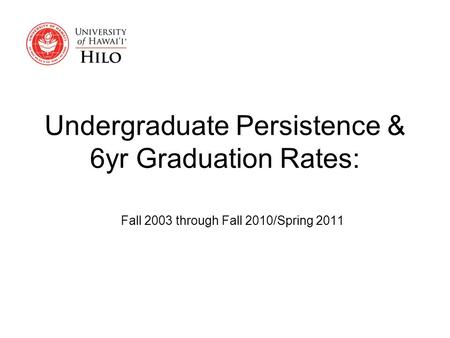 Undergraduate Persistence & 6yr Graduation Rates: Fall 2003 through Fall 2010/Spring 2011.