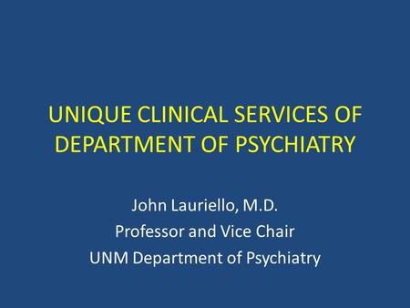 UNIQUE CLINICAL SERVICES OF DEPARTMENT OF PSYCHIATRY John Lauriello, M.D. Professor and Vice Chair UNM Department of Psychiatry.