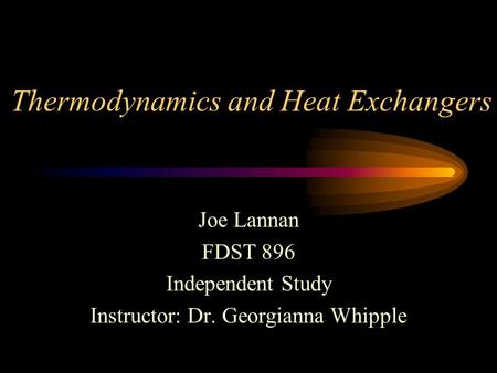 Thermodynamics and Heat Exchangers Joe Lannan FDST 896 Independent Study Instructor: Dr. Georgianna Whipple.