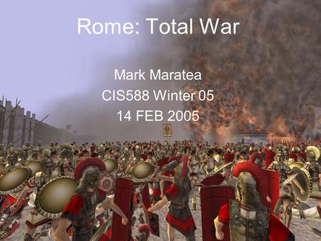 Rome: Total War Mark Maratea CIS588 Winter 05 14 FEB 2005.