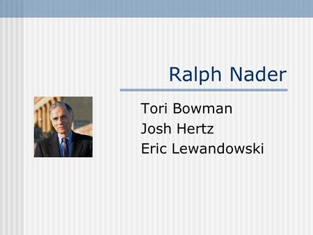 Ralph Nader Tori Bowman Josh Hertz Eric Lewandowski.