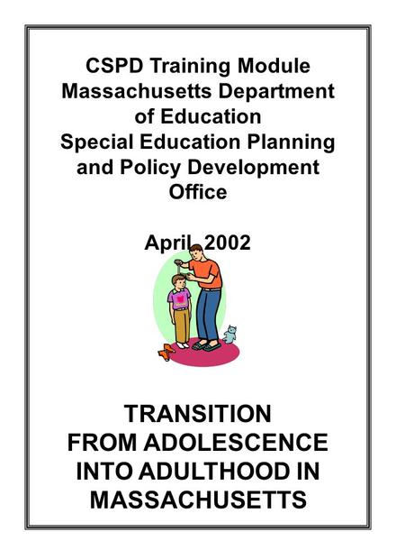 CSPD Training Module Massachusetts Department of Education Special Education Planning and Policy Development Office April, 2002 TRANSITION FROM ADOLESCENCE.