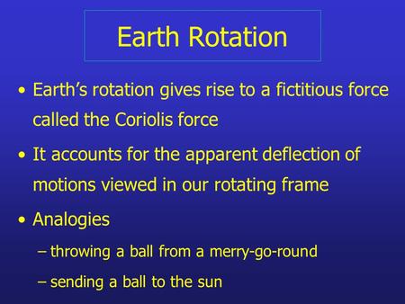Earth Rotation Earth’s rotation gives rise to a fictitious force called the Coriolis force It accounts for the apparent deflection of motions viewed in.