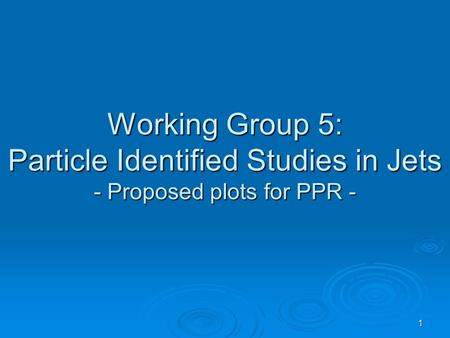 1 Working Group 5: Particle Identified Studies in Jets - Proposed plots for PPR -