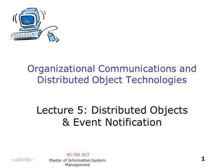 95-702 OCT 1 Master of Information System Management Organizational Communications and Distributed Object Technologies Lecture 5: Distributed Objects.
