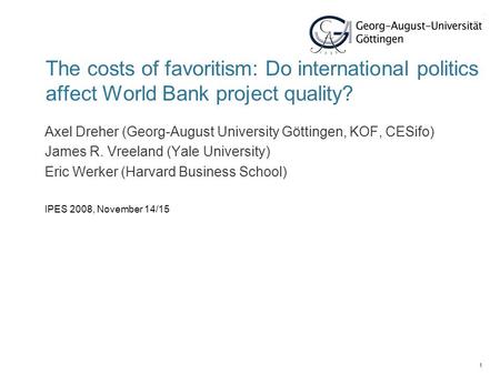 1 The costs of favoritism: Do international politics affect World Bank project quality? Axel Dreher (Georg-August University Göttingen, KOF, CESifo) James.