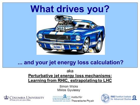 #: 1... and your jet energy loss calculation? What drives you? aka Perturbative jet energy loss mechanisms: Learning from RHIC, extrapolating to LHC Simon.