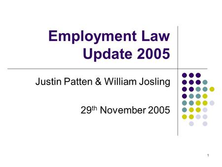 1 Employment Law Update 2005 Justin Patten & William Josling 29 th November 2005.