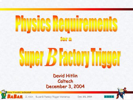 1 1 D. Hitlin Super B Factory Trigger Workshop Dec. 2/3, 2004 David Hitlin Caltech December 3, 2004.