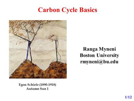 Carbon Cycle Basics Ranga Myneni Boston University 1/12 Egon Schiele (1890-1918) Autumn Sun 1.