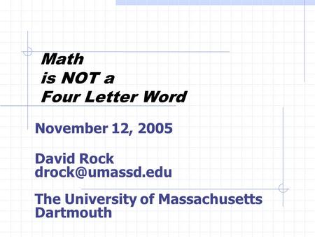 Math is NOT a Four Letter Word November 12, 2005 David Rock The University of Massachusetts Dartmouth.