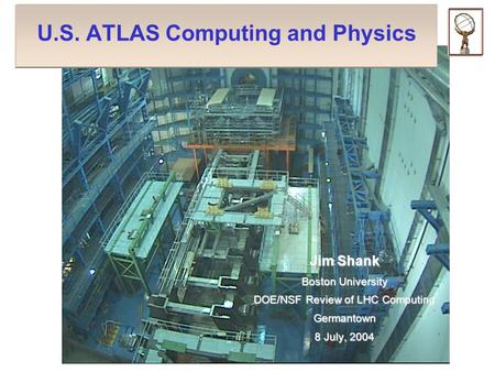 U.S. ATLAS Computing and Physics Jim Shank Boston University DOE/NSF Review of LHC Computing Germantown 8 July, 2004.