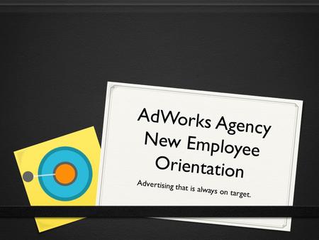 AdWorks Agency New Employee Orientation Advertising that is always on target.
