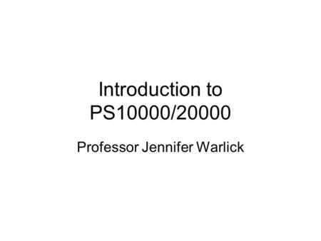 Introduction to PS10000/20000 Professor Jennifer Warlick.