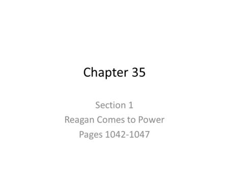 Chapter 35 Section 1 Reagan Comes to Power Pages 1042-1047.