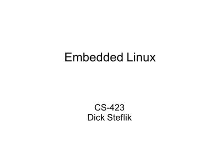 Embedded Linux CS-423 Dick Steflik. Desktop vs. Embedded GUI Lots of User Apps Full complement of device drivers Lots of memory Hard drive, CD,DVD, USB,