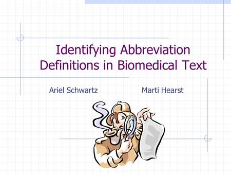 Identifying Abbreviation Definitions in Biomedical Text Ariel SchwartzMarti Hearst.