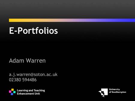 Learning and Teaching Enhancement Unit E-Portfolios Adam Warren 02380 594486.