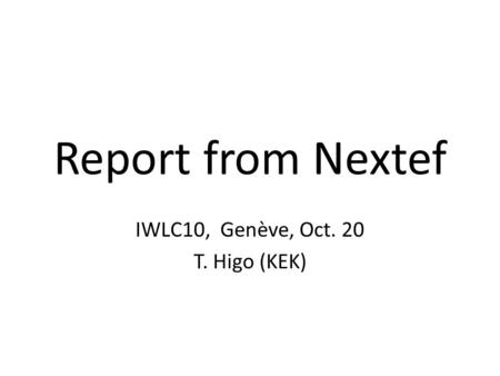 Report from Nextef IWLC10, Genève, Oct. 20 T. Higo (KEK)