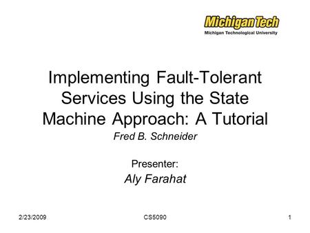 2/23/2009CS50901 Implementing Fault-Tolerant Services Using the State Machine Approach: A Tutorial Fred B. Schneider Presenter: Aly Farahat.
