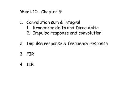 Week 10. Chapter 9 1.Convolution sum & integral 1.Kronecker delta and Dirac delta 2.Impulse response and convolution 2.Impulse response & frequency response.