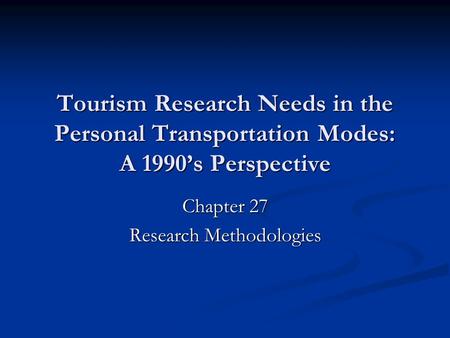 Tourism Research Needs in the Personal Transportation Modes: A 1990’s Perspective Chapter 27 Research Methodologies.