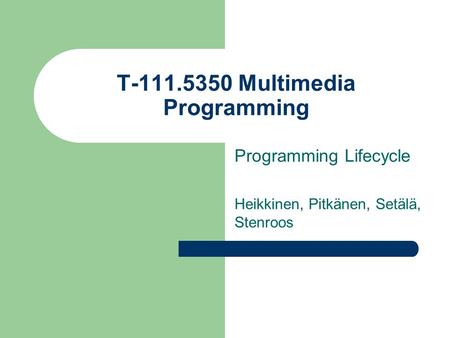 T-111.5350 Multimedia Programming Programming Lifecycle Heikkinen, Pitkänen, Setälä, Stenroos.