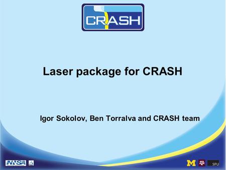 Laser package for CRASH Igor Sokolov, Ben Torralva and CRASH team.