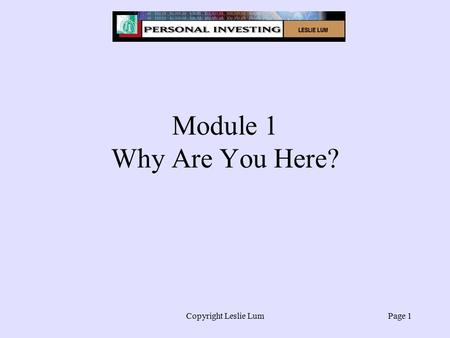 Copyright Leslie LumPage 1 Module 1 Why Are You Here?