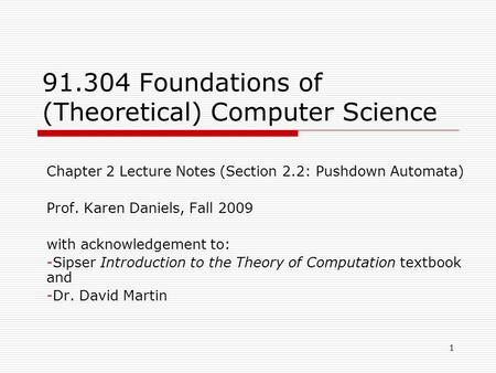 1 91.304 Foundations of (Theoretical) Computer Science Chapter 2 Lecture Notes (Section 2.2: Pushdown Automata) Prof. Karen Daniels, Fall 2009 with acknowledgement.