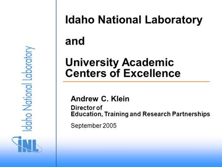 September 2005 Director of Education, Training and Research Partnerships Idaho National Laboratory and University Academic Centers of Excellence Andrew.