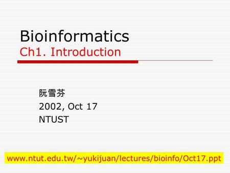 Bioinformatics Ch1. Introduction 阮雪芬 2002, Oct 17 NTUST www.ntut.edu.tw/~yukijuan/lectures/bioinfo/Oct17.ppt.