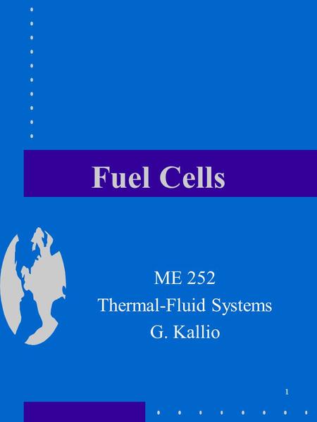 1 Fuel Cells ME 252 Thermal-Fluid Systems G. Kallio.