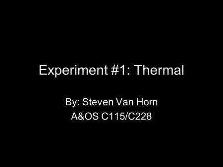 Experiment #1: Thermal By: Steven Van Horn A&OS C115/C228.